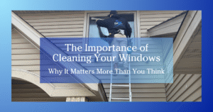 blue gradient to white border, man on a ladder cleaning a window, text reads The Importance of Cleaning Your Windows - Why It Matters More Than You Think
